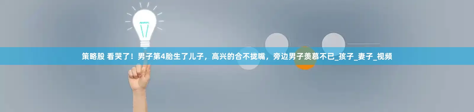 策略股 看哭了！男子第4胎生了儿子，高兴的合不拢嘴，旁边男子羡慕不已_孩子_妻子_视频