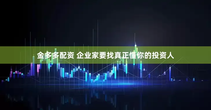 金多多配资 企业家要找真正懂你的投资人