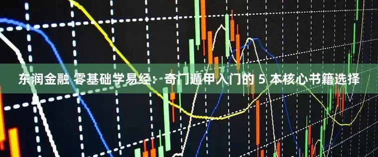 东润金融 零基础学易经：奇门遁甲入门的 5 本核心书籍选择
