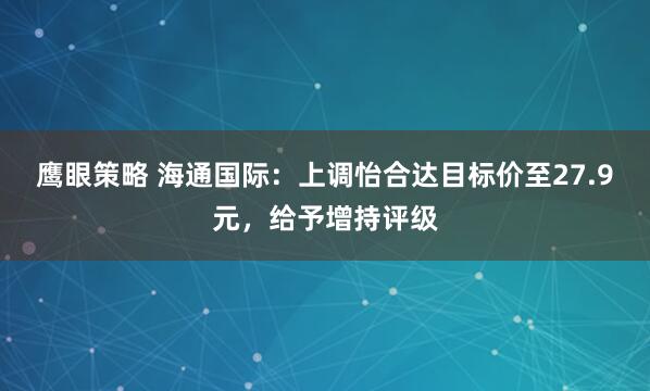 鹰眼策略 海通国际：上调怡合达目标价至27.9元，给予增持评级